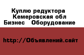 Куплю редуктора - Кемеровская обл. Бизнес » Оборудование   